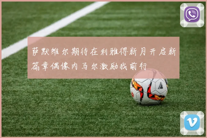 萨默维尔期待在利雅得新月开启新篇章偶像内马尔激励我前行
