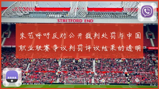朱艺呼吁反对公开裁判处罚与中国职业联赛争议判罚评议结果的透明化探讨