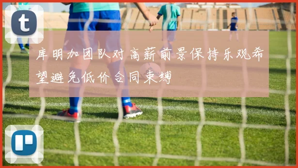 库明加团队对高薪前景保持乐观希望避免低价合同束缚